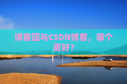 博客园与CSDN博客，哪个更好？