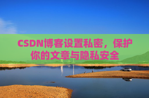 CSDN博客设置私密，保护你的文章与隐私安全