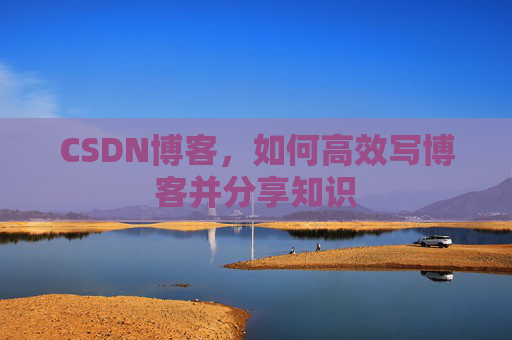CSDN博客，如何高效写博客并分享知识