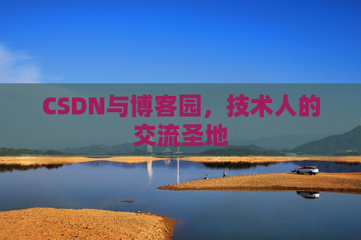 CSDN与博客园，技术人的交流圣地