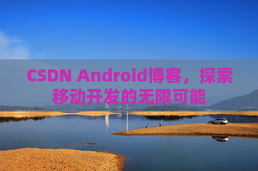 CSDN Android博客，探索移动开发的无限可能